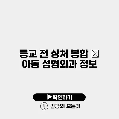 등교 전 상처 봉합 – 아동 성형외과 정보
