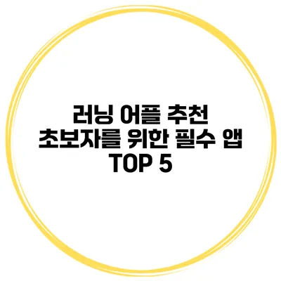 러닝 어플 추천 초보자를 위한 필수 앱 TOP 5