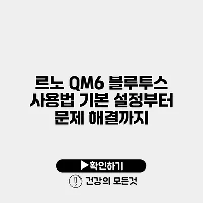 르노 QM6 블루투스 사용법 기본 설정부터 문제 해결까지