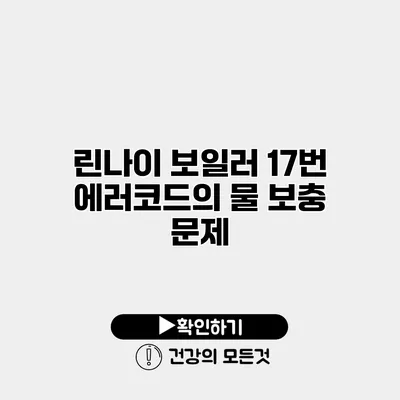 린나이 보일러 17번 에러코드의 물 보충 문제