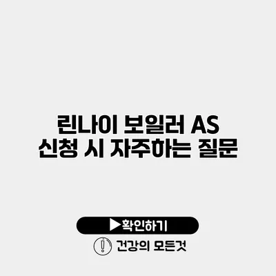 린나이 보일러 AS 신청 시 자주하는 질문
