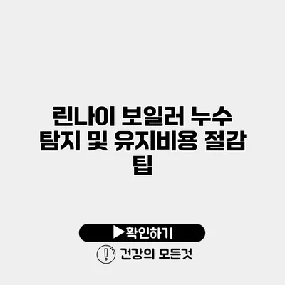 린나이 보일러 누수 탐지 및 유지비용 절감 팁