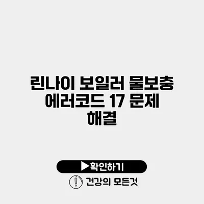 린나이 보일러 물보충 에러코드 17 문제 해결