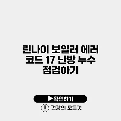 린나이 보일러 에러 코드 17 난방 누수 점검하기