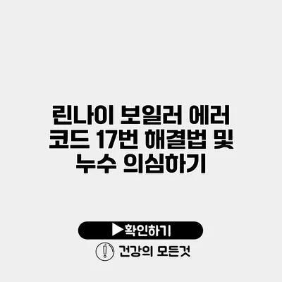 린나이 보일러 에러 코드 17번 해결법 및 누수 의심하기