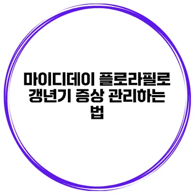 마이디데이 플로라필로 갱년기 증상 관리하는 법