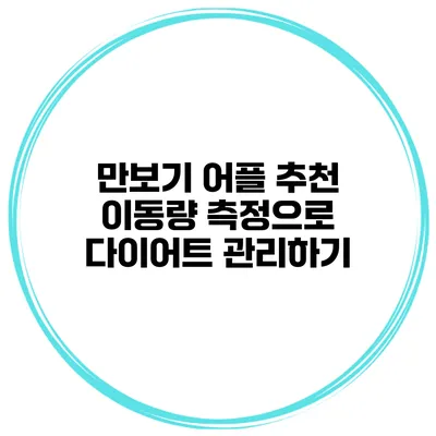 만보기 어플 추천 이동량 측정으로 다이어트 관리하기