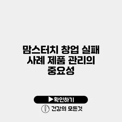 맘스터치 창업 실패 사례 제품 관리의 중요성