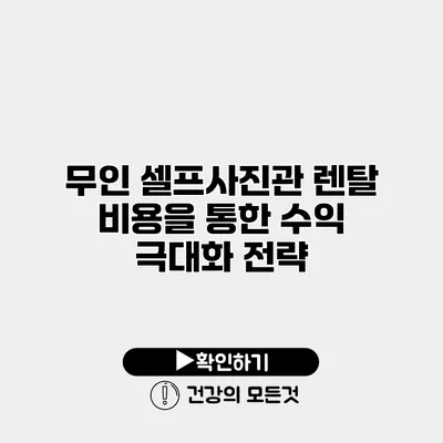 무인 셀프사진관 렌탈 비용을 통한 수익 극대화 전략