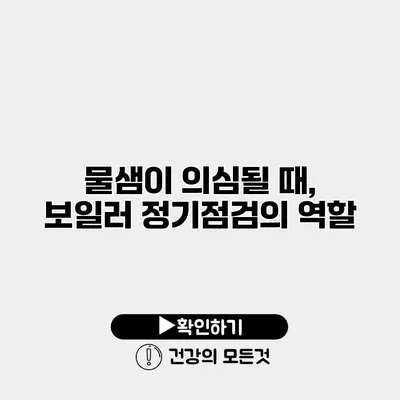 물샘이 의심될 때, 보일러 정기점검의 역할