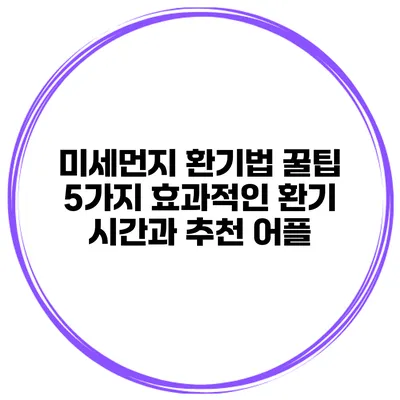미세먼지 환기법 꿀팁 5가지 효과적인 환기 시간과 추천 어플