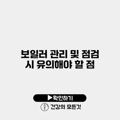 보일러 관리 및 점검 시 유의해야 할 점