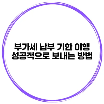 부가세 납부 기한 이행 성공적으로 보내는 방법