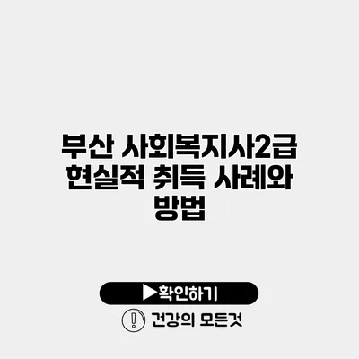 부산 사회복지사2급 현실적 취득 사례와 방법