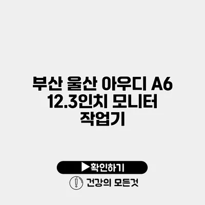 부산 울산 아우디 A6 12.3인치 모니터 작업기