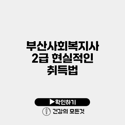 부산사회복지사 2급 현실적인 취득법