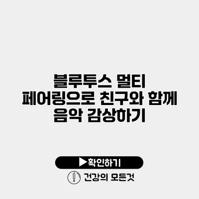 블루투스 멀티 페어링으로 친구와 함께 음악 감상하기