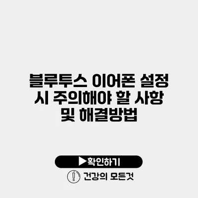블루투스 이어폰 설정 시 주의해야 할 사항 및 해결방법
