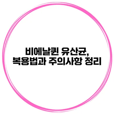 비에날퀸 유산균, 복용법과 주의사항 정리