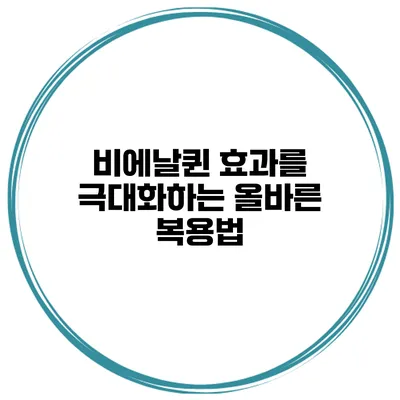 비에날퀸 효과를 극대화하는 올바른 복용법