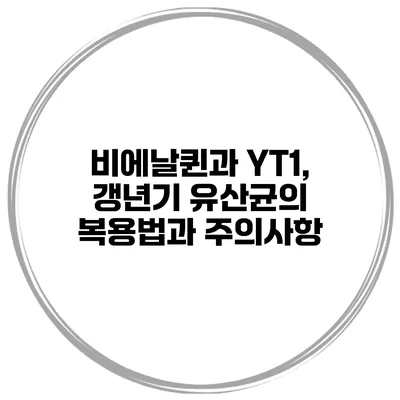 비에날퀸과 YT1, 갱년기 유산균의 복용법과 주의사항
