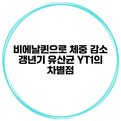 비에날퀸으로 체중 감소? 갱년기 유산균 YT1의 차별점