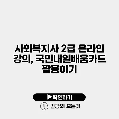 사회복지사 2급 온라인 강의, 국민내일배움카드 활용하기