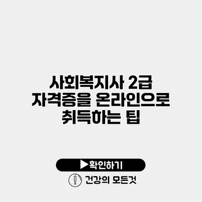 사회복지사 2급 자격증을 온라인으로 취득하는 팁