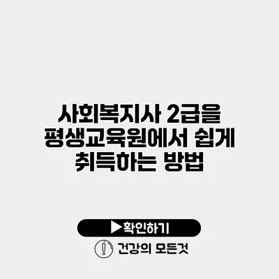 사회복지사 2급을 평생교육원에서 쉽게 취득하는 방법