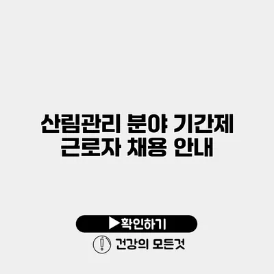 산림관리 분야 기간제 근로자 채용 안내
