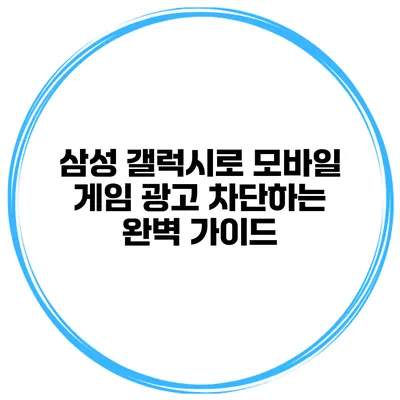 삼성 갤럭시로 모바일 게임 광고 차단하는 완벽 가이드
