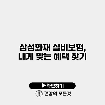삼성화재 실비보험, 내게 맞는 혜택 찾기