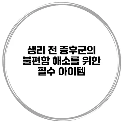 생리 전 증후군의 불편함 해소를 위한 필수 아이템