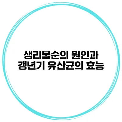 생리불순의 원인과 갱년기 유산균의 효능
