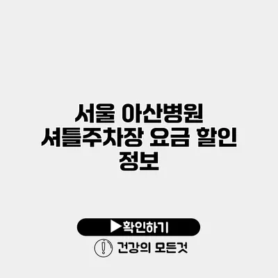서울 아산병원 셔틀주차장 요금 할인 정보