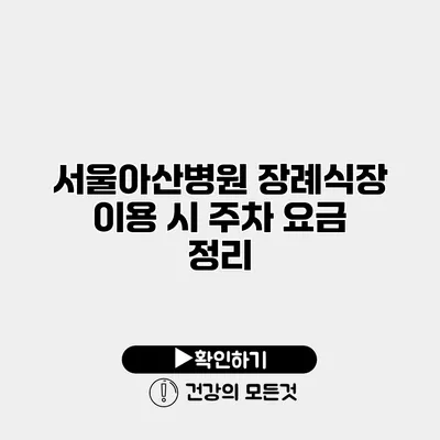 서울아산병원 장례식장 이용 시 주차 요금 정리
