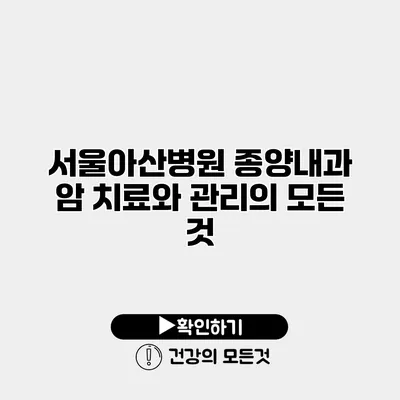 서울아산병원 종양내과 암 치료와 관리의 모든 것