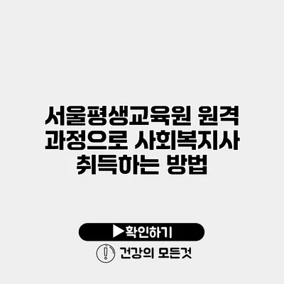 서울평생교육원 원격 과정으로 사회복지사 취득하는 방법