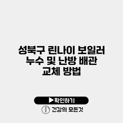 성북구 린나이 보일러 누수 및 난방 배관 교체 방법