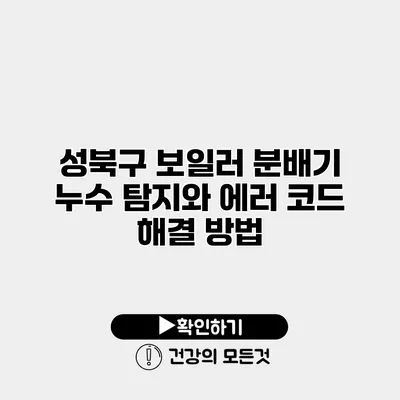 성북구 보일러 분배기 누수 탐지와 에러 코드 해결 방법