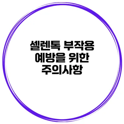 셀렌톡 부작용 예방을 위한 주의사항