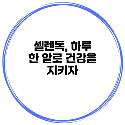 셀렌톡, 하루 한 알로 건강을 지키자