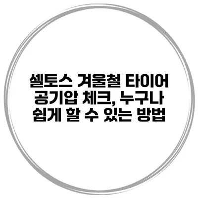 셀토스 겨울철 타이어 공기압 체크, 누구나 쉽게 할 수 있는 방법