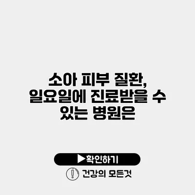 소아 피부 질환, 일요일에 진료받을 수 있는 병원은?
