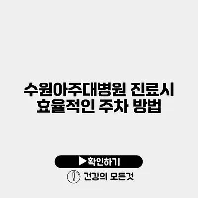 수원아주대병원 진료시 효율적인 주차 방법