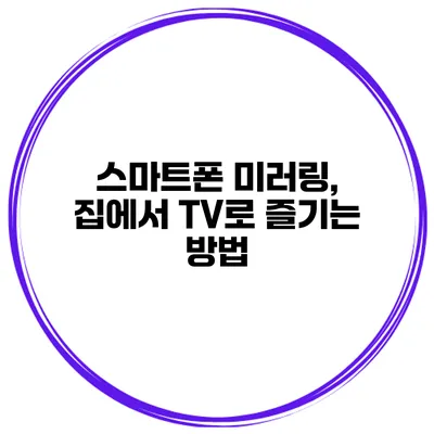 스마트폰 미러링, 집에서 TV로 즐기는 방법