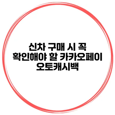 신차 구매 시 꼭 확인해야 할 카카오페이 오토캐시백
