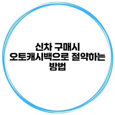 신차 구매시 오토캐시백으로 절약하는 방법