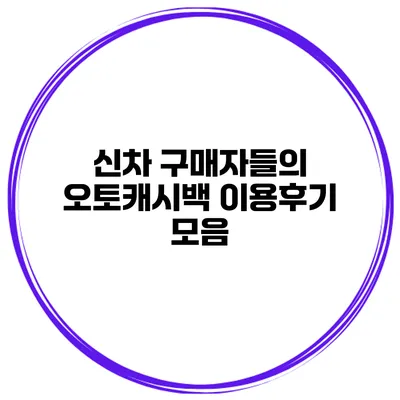 신차 구매자들의 오토캐시백 이용후기 모음