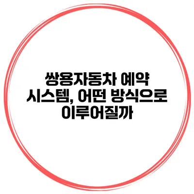 쌍용자동차 예약 시스템, 어떤 방식으로 이루어질까?